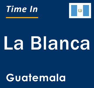 Current local time in La Blanca, Guatemala