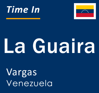 Current local time in La Guaira, Vargas, Venezuela