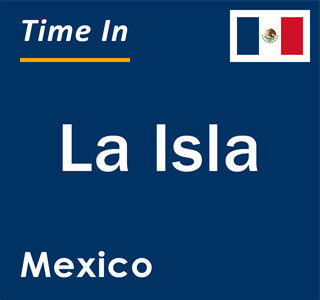 Current local time in La Isla, Mexico