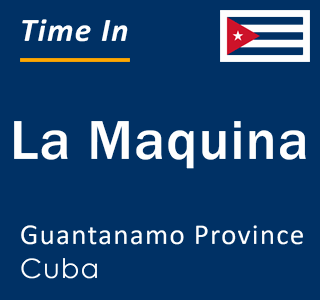 Current local time in La Maquina, Guantanamo Province, Cuba