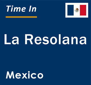 Current local time in La Resolana, Mexico