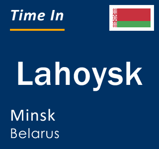 Current local time in Lahoysk, Minsk, Belarus