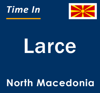 Current local time in Larce, North Macedonia