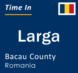 Current local time in Larga, Bacau County, Romania