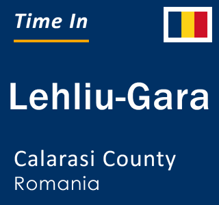 Current local time in Lehliu-Gara, Calarasi County, Romania