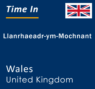 Current local time in Llanrhaeadr-ym-Mochnant, Wales, United Kingdom