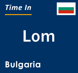 Current local time in Lom, Bulgaria