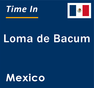 Current local time in Loma de Bacum, Mexico