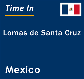 Current local time in Lomas de Santa Cruz, Mexico