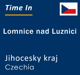 Current local time in Lomnice nad Luznici, Jihocesky kraj, Czechia