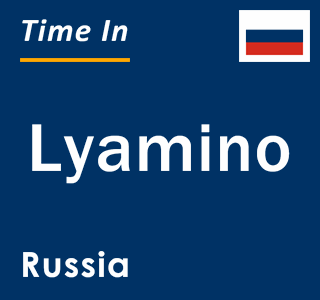 Current local time in Lyamino, Russia