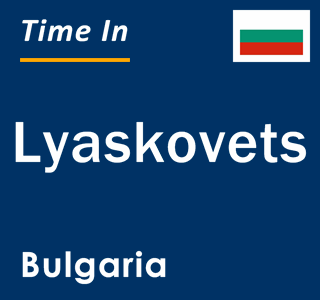 Current local time in Lyaskovets, Bulgaria