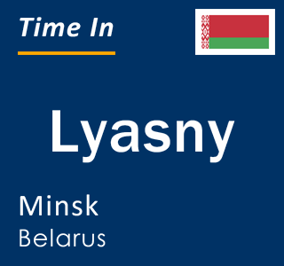 Current local time in Lyasny, Minsk, Belarus