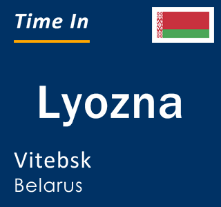 Current time in Lyozna, Vitebsk, Belarus