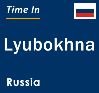 Current local time in Lyubokhna, Russia