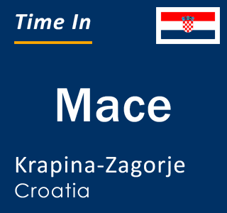 Current local time in Mace, Krapina-Zagorje, Croatia