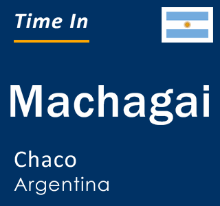 Current local time in Machagai, Chaco, Argentina
