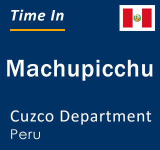Current local time in Machupicchu, Cuzco Department, Peru