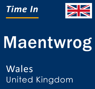 Current local time in Maentwrog, Wales, United Kingdom