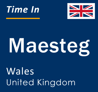 Current local time in Maesteg, Wales, United Kingdom