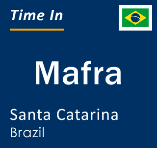 Current local time in Mafra, Santa Catarina, Brazil