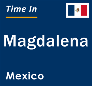 Current local time in Magdalena, Mexico