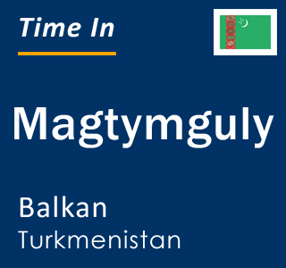 Current local time in Magtymguly, Balkan, Turkmenistan