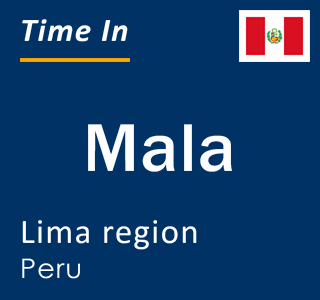 Current local time in Mala, Lima region, Peru