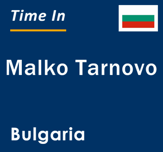 Current local time in Malko Tarnovo, Bulgaria