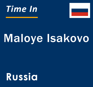 Current local time in Maloye Isakovo, Russia