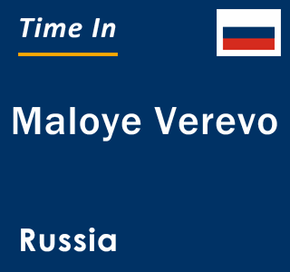 Current local time in Maloye Verevo, Russia