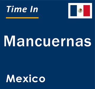 Current local time in Mancuernas, Mexico