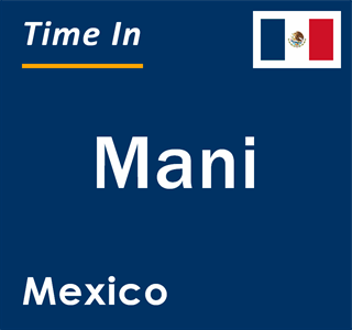 Current local time in Mani, Mexico