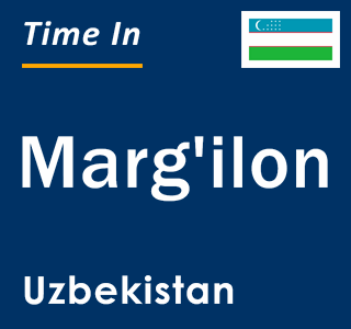 Current local time in Marg`ilon, Uzbekistan