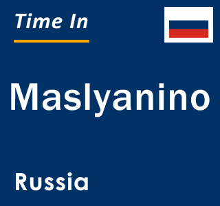 Current local time in Maslyanino, Russia