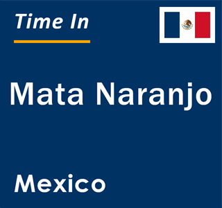 Current local time in Mata Naranjo, Mexico