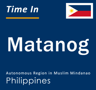 Current local time in Matanog, Autonomous Region in Muslim Mindanao, Philippines