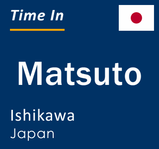 Current local time in Matsuto, Ishikawa, Japan