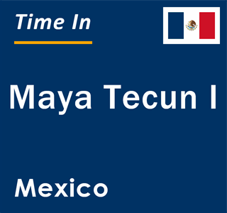 Current local time in Maya Tecun I, Mexico