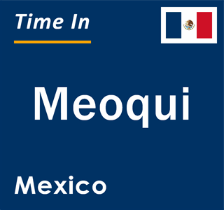 Current local time in Meoqui, Mexico