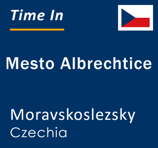 Current local time in Mesto Albrechtice, Moravskoslezsky, Czechia
