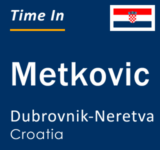 Current local time in Metkovic, Dubrovnik-Neretva, Croatia