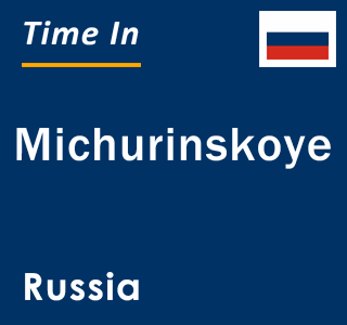 Current local time in Michurinskoye, Russia