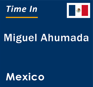 Current local time in Miguel Ahumada, Mexico