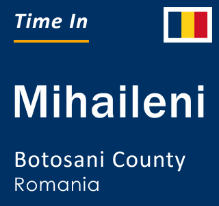 Current local time in Mihaileni, Botosani County, Romania