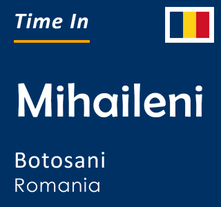 Current local time in Mihaileni, Botosani, Romania