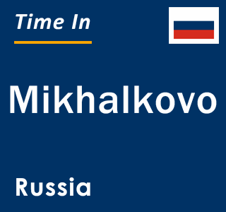 Current local time in Mikhalkovo, Russia