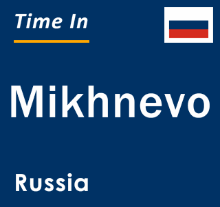 Current local time in Mikhnevo, Russia