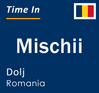 Current local time in Mischii, Dolj, Romania