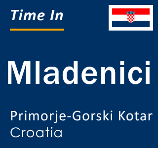 Current local time in Mladenici, Primorje-Gorski Kotar, Croatia